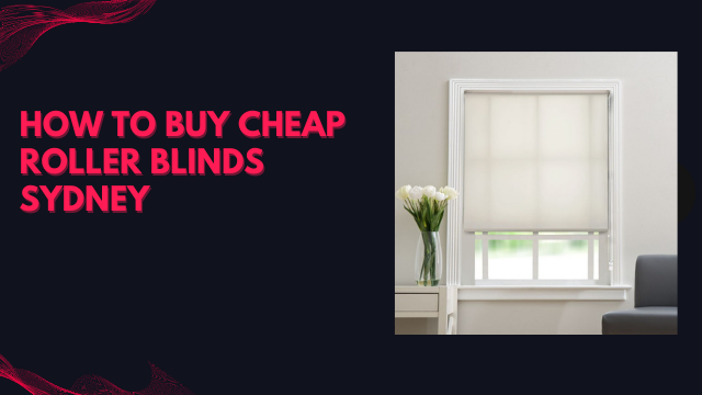 How To Buy Cheap Roller Blinds Sydney