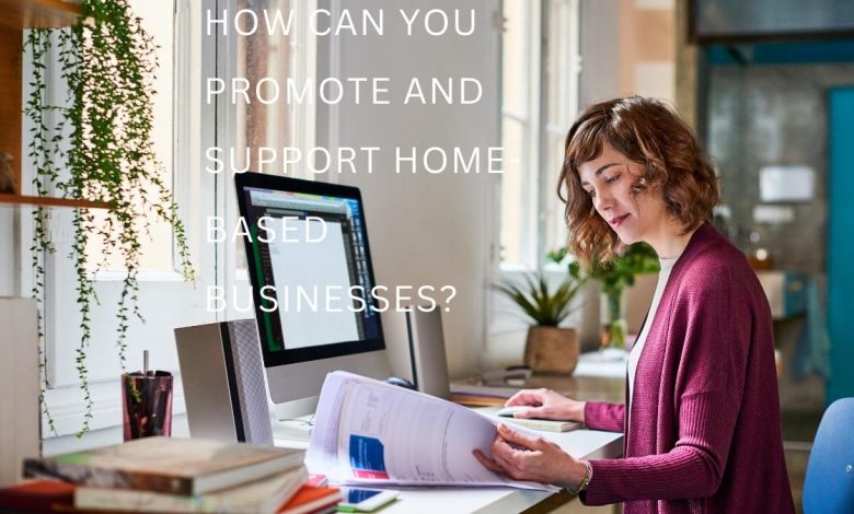 How can you promote and support home-based businesses